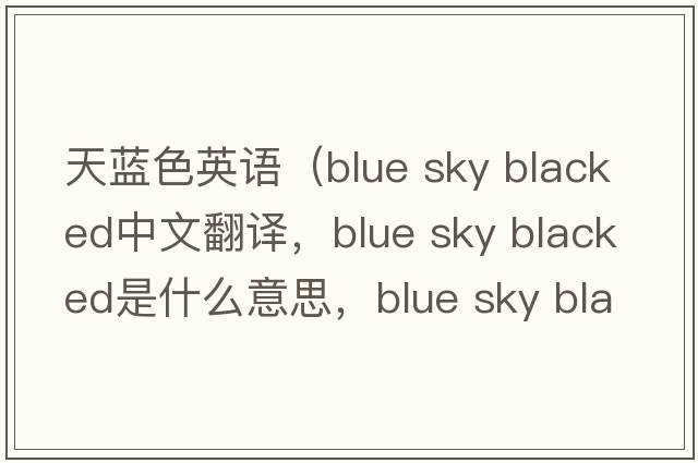 天藍色英語(yǔ)（blue sky blacked中文翻譯，blue sky blacked是什么意思，blue sky blacked發(fā)音、用法及例句）