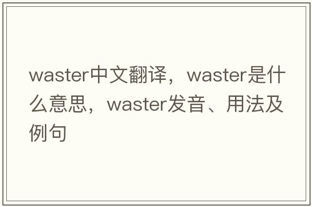 waster中文翻譯，waster是什么意思，waster發(fā)音、用法及例句