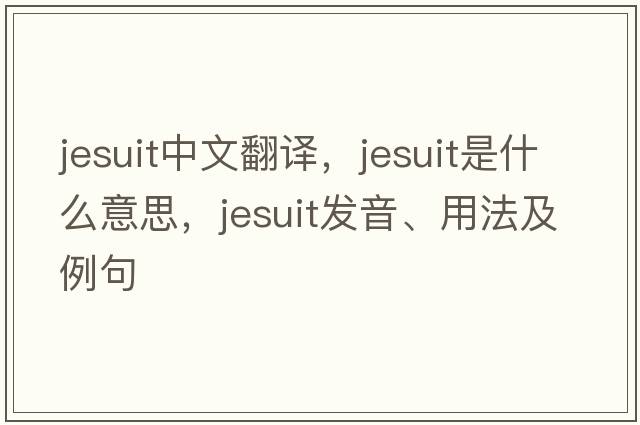 jesuit中文翻譯，jesuit是什么意思，jesuit發(fā)音、用法及例句