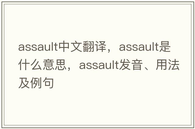 assault中文翻譯，assault是什么意思，assault發(fā)音、用法及例句