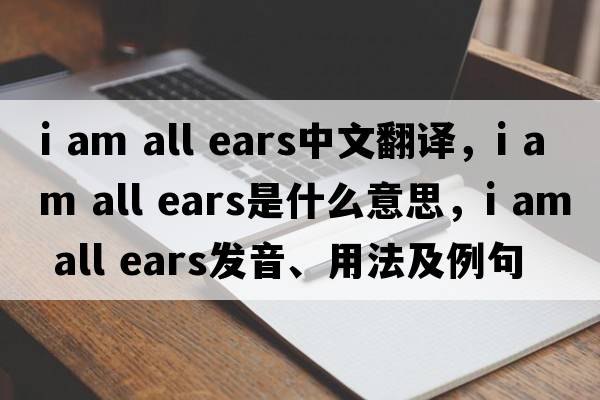 i am all ears中文翻譯，i am all ears是什么意思，i am all ears發(fā)音、用法及例句
