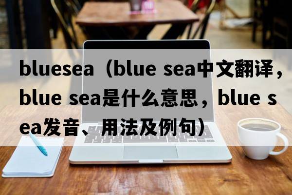 bluesea（blue sea中文翻譯，blue sea是什么意思，blue sea發(fā)音、用法及例句）