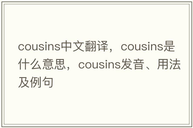 cousins中文翻譯，cousins是什么意思，cousins發(fā)音、用法及例句