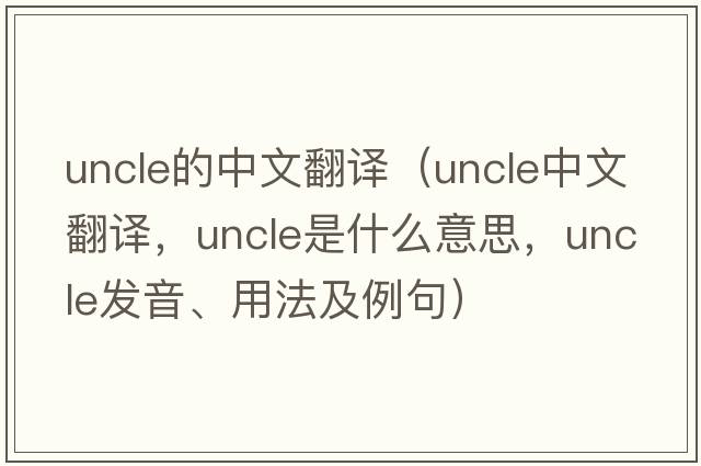 uncle的中文翻譯（uncle中文翻譯，uncle是什么意思，uncle發(fā)音、用法及例句）