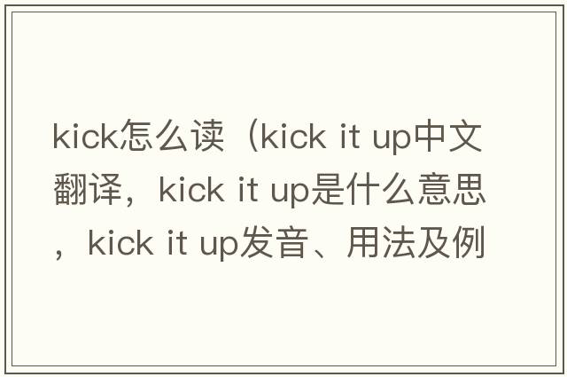 kick怎么讀（kick it up中文翻譯，kick it up是什么意思，kick it up發(fā)音、用法及例句）