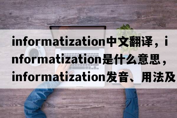 informatization中文翻譯，informatization是什么意思，informatization發(fā)音、用法及例句