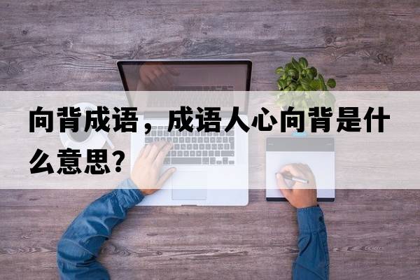 向背成語(yǔ)，成語(yǔ)人心向背是什么意思？