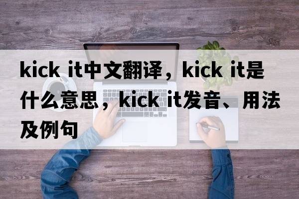 kick it中文翻譯，kick it是什么意思，kick it發(fā)音、用法及例句