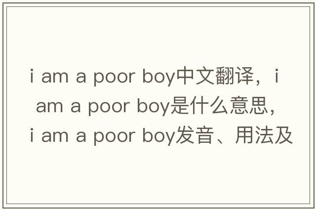i am a poor boy中文翻譯，i am a poor boy是什么意思，i am a poor boy發(fā)音、用法及例句