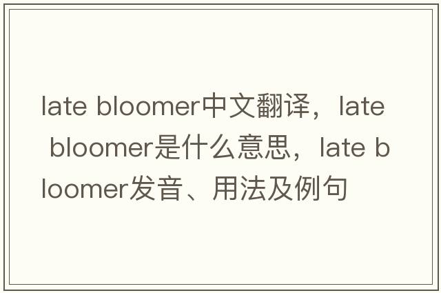 late bloomer中文翻譯，late bloomer是什么意思，late bloomer發(fā)音、用法及例句