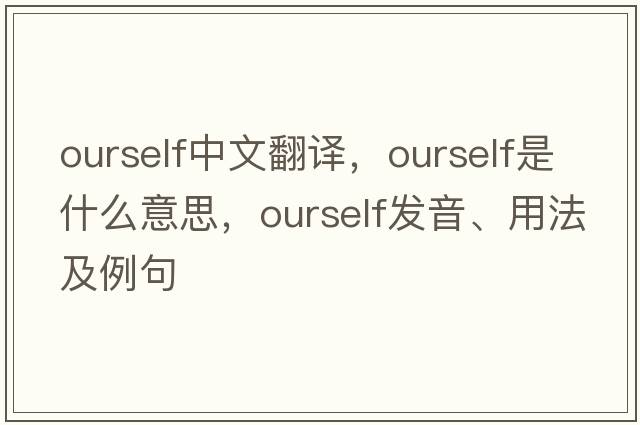 ourself中文翻譯，ourself是什么意思，ourself發(fā)音、用法及例句