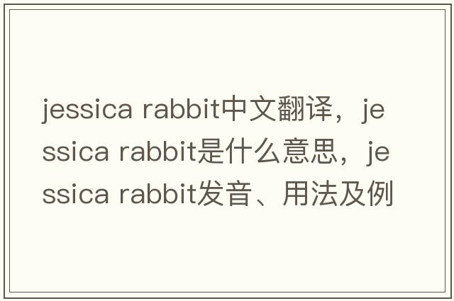 jessica rabbit中文翻譯，jessica rabbit是什么意思，jessica rabbit發(fā)音、用法及例句