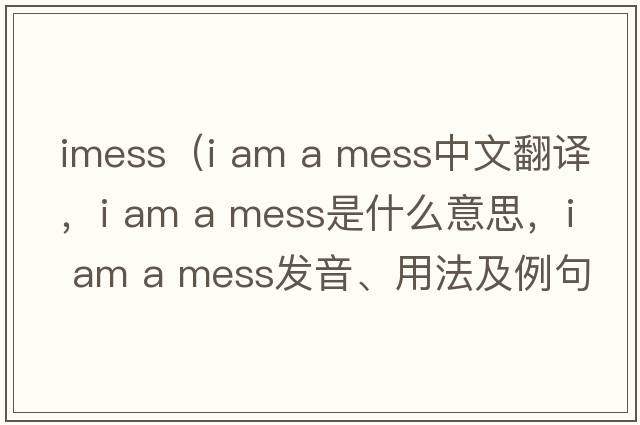 imess（i am a mess中文翻譯，i am a mess是什么意思，i am a mess發(fā)音、用法及例句）