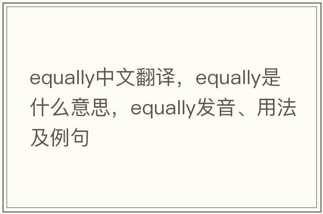equally中文翻譯，equally是什么意思，equally發(fā)音、用法及例句