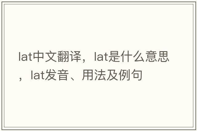 lat中文翻譯，lat是什么意思，lat發(fā)音、用法及例句