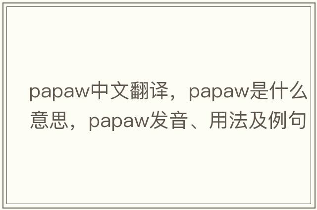 papaw中文翻譯，papaw是什么意思，papaw發(fā)音、用法及例句