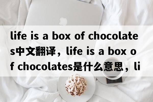 life is a box of chocolates中文翻譯，life is a box of chocolates是什么意思，life is a box of chocolates發(fā)音、用法及例句