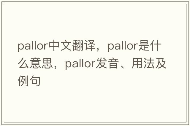 pallor中文翻譯，pallor是什么意思，pallor發(fā)音、用法及例句