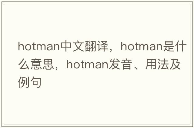 hotman中文翻譯，hotman是什么意思，hotman發(fā)音、用法及例句