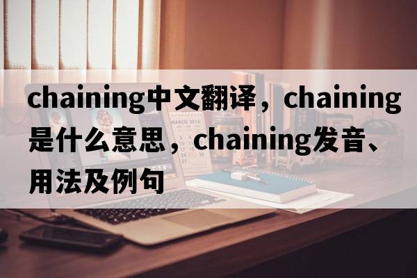 chaining中文翻譯，chaining是什么意思，chaining發(fā)音、用法及例句