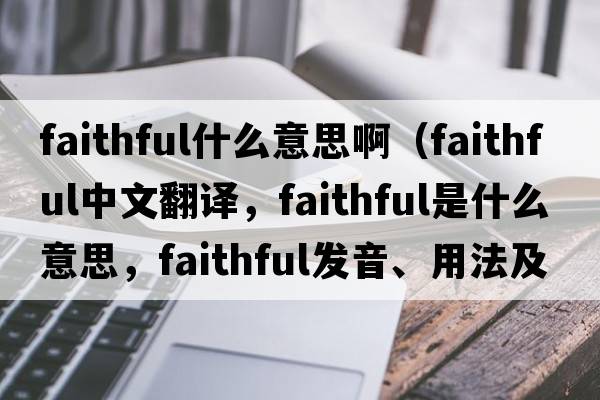 faithful什么意思?。╢aithful中文翻譯，faithful是什么意思，faithful發(fā)音、用法及例句）