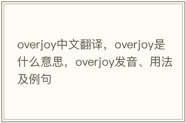 overjoy中文翻譯，overjoy是什么意思，overjoy發(fā)音、用法及例句
