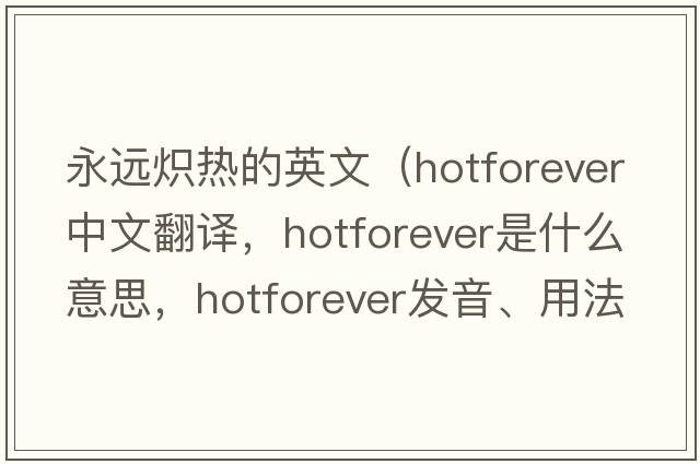 永遠熾熱的英文（hotforever中文翻譯，hotforever是什么意思，hotforever發(fā)音、用法及例句）