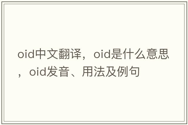 oid中文翻譯，oid是什么意思，oid發(fā)音、用法及例句