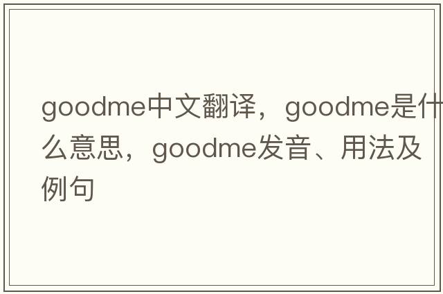 goodme中文翻譯，goodme是什么意思，goodme發(fā)音、用法及例句