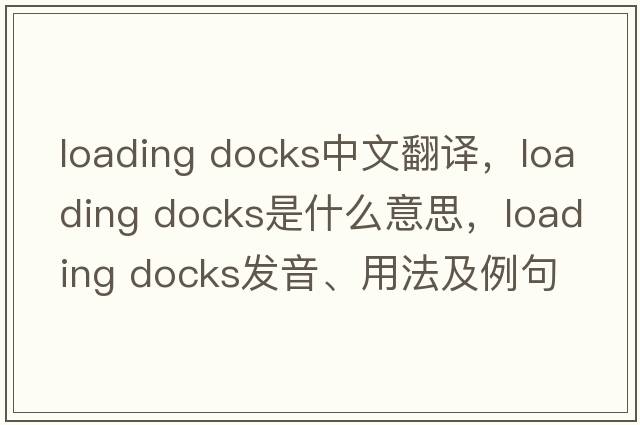 loading docks中文翻譯，loading docks是什么意思，loading docks發(fā)音、用法及例句