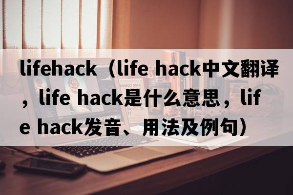 lifehack（life hack中文翻譯，life hack是什么意思，life hack發(fā)音、用法及例句）