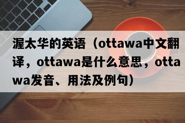渥太華的英語(yǔ)（Ottawa中文翻譯，Ottawa是什么意思，Ottawa發(fā)音、用法及例句）