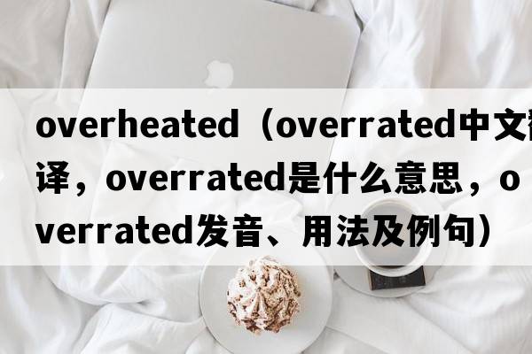 overheated（overrated中文翻譯，overrated是什么意思，overrated發(fā)音、用法及例句）