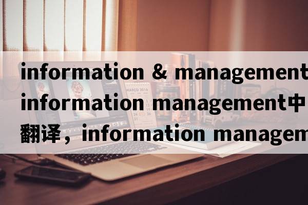 information & management（information management中文翻譯，information management是什么意思，information manageme