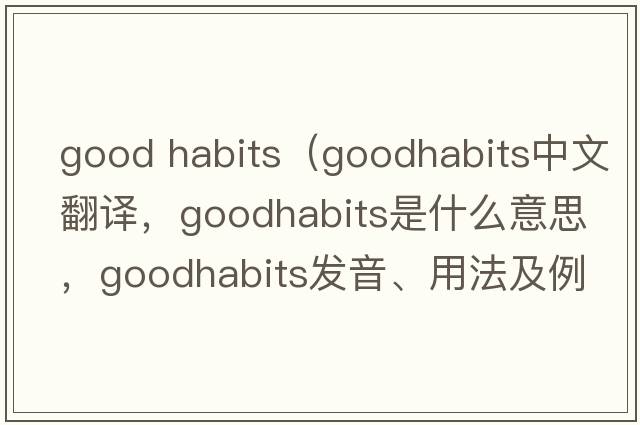 good habits（goodhabits中文翻譯，goodhabits是什么意思，goodhabits發(fā)音、用法及例句）