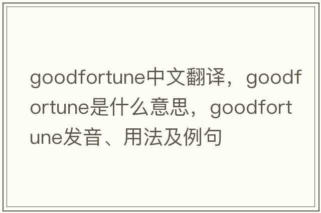 goodfortune中文翻譯，goodfortune是什么意思，goodfortune發(fā)音、用法及例句