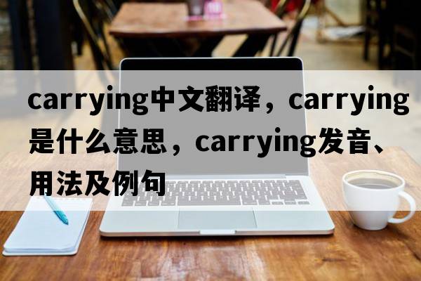 carrying中文翻譯，carrying是什么意思，carrying發(fā)音、用法及例句
