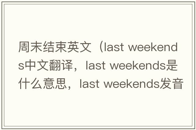 周末結束英文（last weekends中文翻譯，last weekends是什么意思，last weekends發(fā)音、用法及例句）