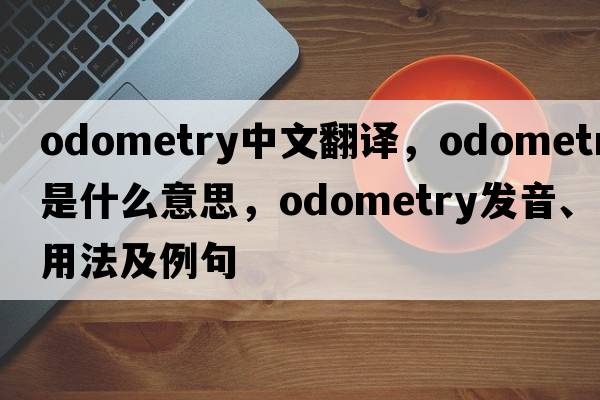 odometry中文翻譯，odometry是什么意思，odometry發(fā)音、用法及例句