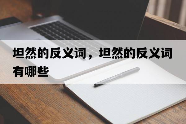 坦然的反義詞，坦然的反義詞有哪些