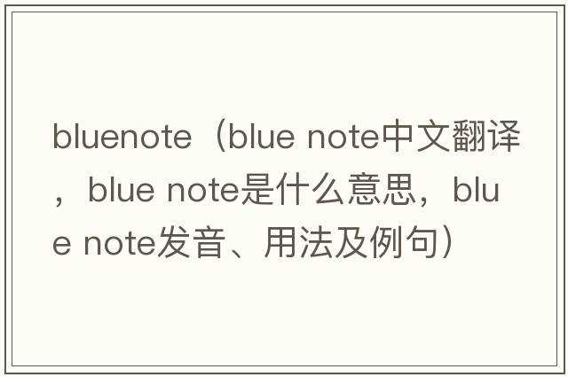 bluenote（blue note中文翻譯，blue note是什么意思，blue note發(fā)音、用法及例句）