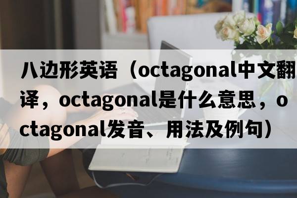 八邊形英語(yǔ)（octagonal中文翻譯，octagonal是什么意思，octagonal發(fā)音、用法及例句）