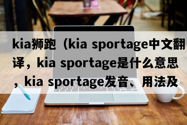 kia獅跑（kia sportage中文翻譯，kia sportage是什么意思，kia sportage發(fā)音、用法及例句）