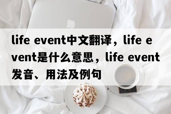 life event中文翻譯，life event是什么意思，life event發(fā)音、用法及例句