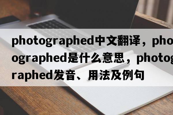 photographed中文翻譯，photographed是什么意思，photographed發(fā)音、用法及例句