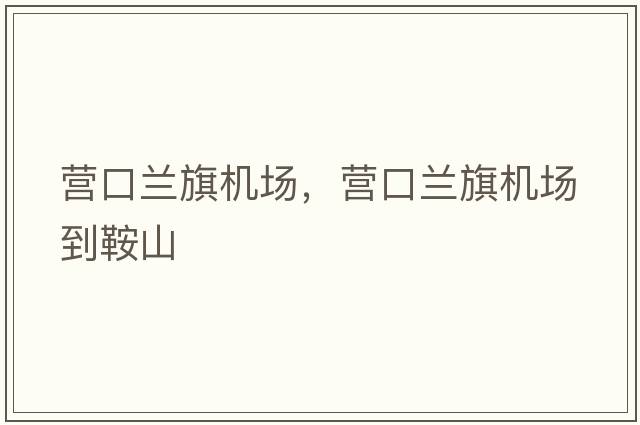 營(yíng)口蘭旗機場(chǎng)，營(yíng)口蘭旗機場(chǎng)到鞍山