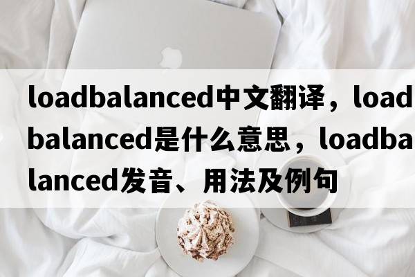loadbalanced中文翻譯，loadbalanced是什么意思，loadbalanced發(fā)音、用法及例句