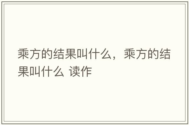 乘方的結果叫什么，乘方的結果叫什么 讀作