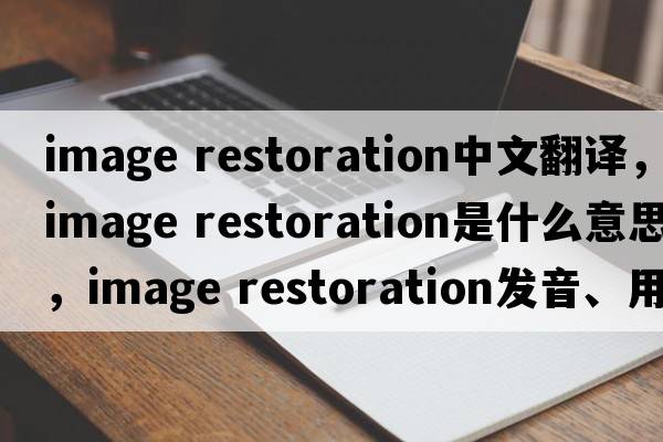 image restoration中文翻譯，image restoration是什么意思，image restoration發(fā)音、用法及例句