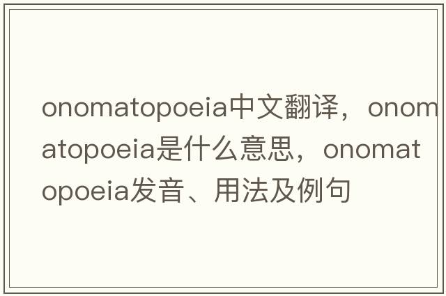 onomatopoeia中文翻譯，onomatopoeia是什么意思，onomatopoeia發(fā)音、用法及例句